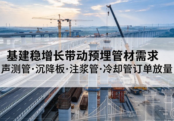 青铜峡基建稳增长带动预埋监测管材需求，声测管、沉降板、注浆管订单持续放量